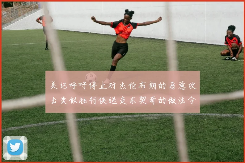 美记呼吁停止对杰伦布朗的恶意攻击类似独行侠送走东契奇的做法令人作呕