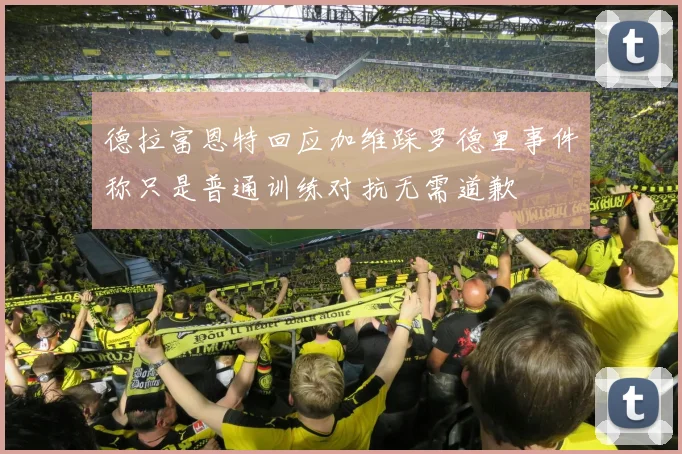 德拉富恩特回应加维踩罗德里事件称只是普通训练对抗无需道歉