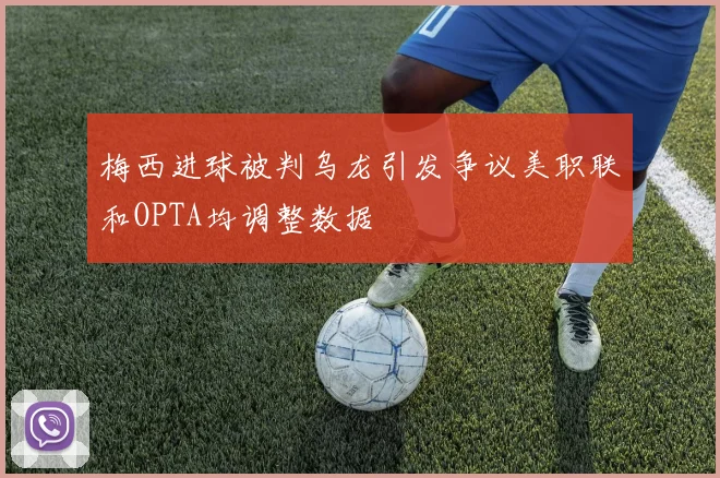 梅西进球被判乌龙引发争议美职联和OPTA均调整数据