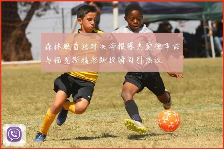 森林狼首场对决海报曝光爱德华兹与福克斯精彩跳投瞬间引热议