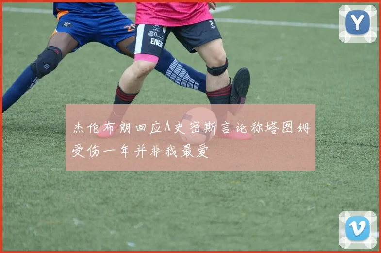 杰伦布朗回应A史密斯言论称塔图姆受伤一年并非我最爱