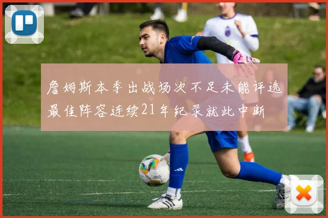 詹姆斯本季出战场次不足未能评选最佳阵容连续21年纪录就此中断